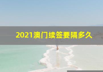 2021澳门续签要隔多久