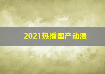 2021热播国产动漫