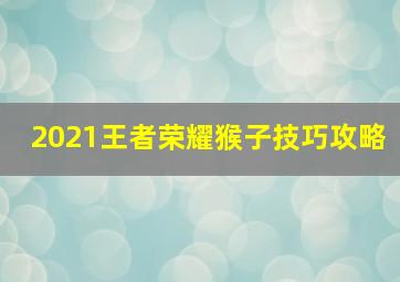 2021王者荣耀猴子技巧攻略