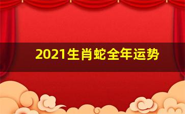 2021生肖蛇全年运势