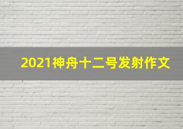 2021神舟十二号发射作文