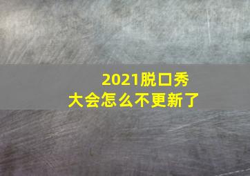 2021脱口秀大会怎么不更新了