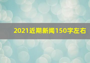 2021近期新闻150字左右