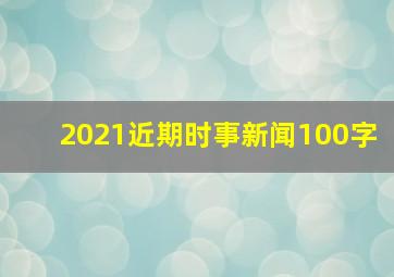 2021近期时事新闻100字