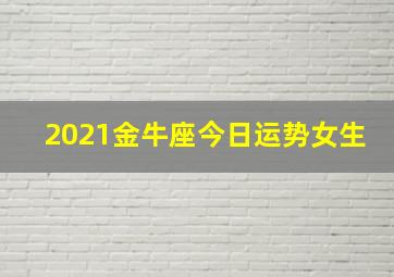 2021金牛座今日运势女生