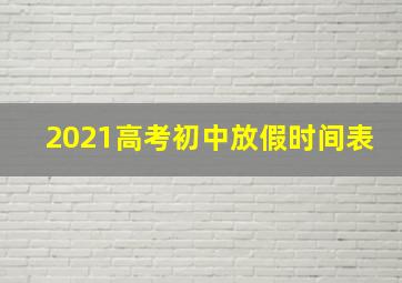 2021高考初中放假时间表