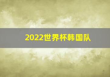 2022世界杯韩国队