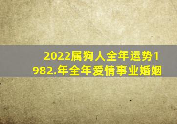 2022属狗人全年运势1982.年全年爱情事业婚姻