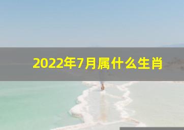 2022年7月属什么生肖