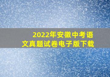 2022年安徽中考语文真题试卷电子版下载