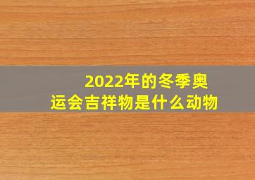 2022年的冬季奥运会吉祥物是什么动物