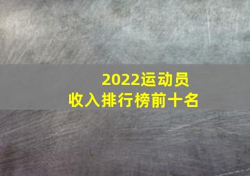 2022运动员收入排行榜前十名