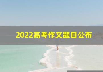 2022高考作文题目公布