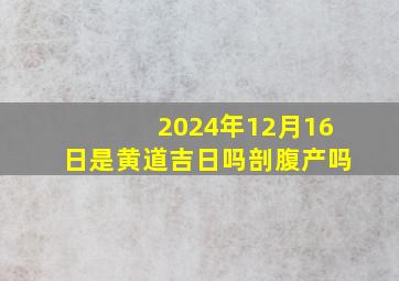 2024年12月16日是黄道吉日吗剖腹产吗