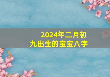 2024年二月初九出生的宝宝八字