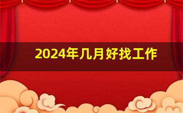 2024年几月好找工作