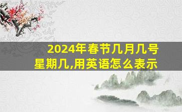 2024年春节几月几号星期几,用英语怎么表示