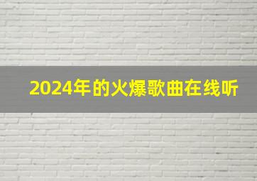 2024年的火爆歌曲在线听