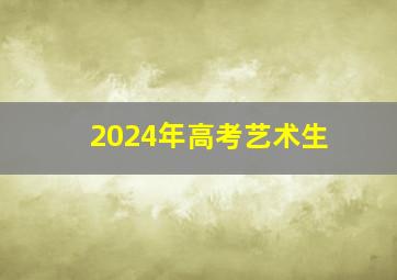 2024年高考艺术生