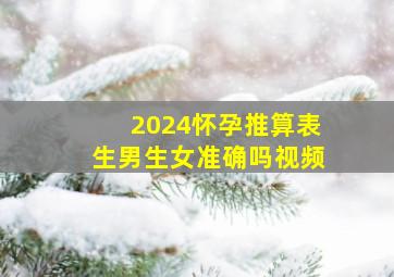 2024怀孕推算表生男生女准确吗视频