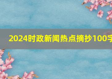 2024时政新闻热点摘抄100字