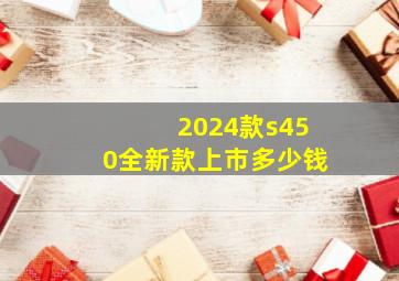 2024款s450全新款上市多少钱