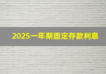 2025一年期固定存款利息