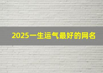 2025一生运气最好的网名