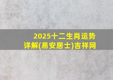 2025十二生肖运势详解(易安居士)吉祥网