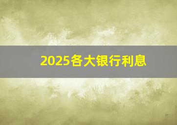 2025各大银行利息