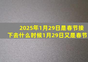 2025年1月29日是春节接下去什么时候1月29日又是春节