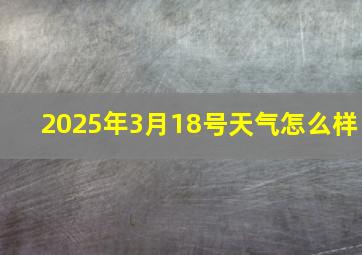 2025年3月18号天气怎么样