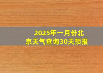 2025年一月份北京天气查询30天预报