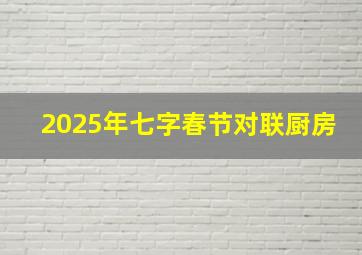 2025年七字春节对联厨房