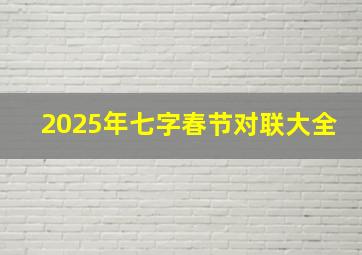 2025年七字春节对联大全