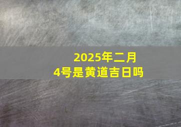 2025年二月4号是黄道吉日吗