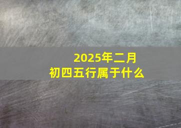 2025年二月初四五行属于什么