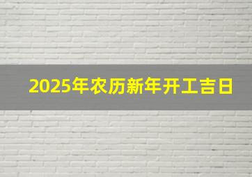 2025年农历新年开工吉日