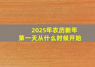 2025年农历新年第一天从什么时候开始