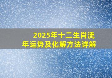 2025年十二生肖流年运势及化解方法详解