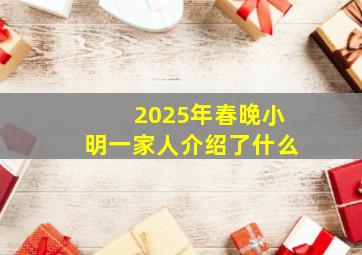 2025年春晚小明一家人介绍了什么