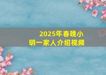 2025年春晚小明一家人介绍视频