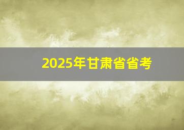 2025年甘肃省省考