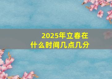 2025年立春在什么时间几点几分