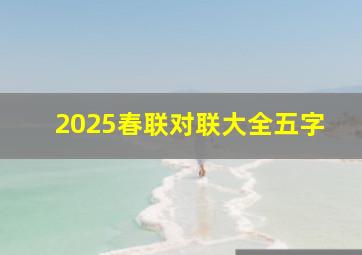 2025春联对联大全五字