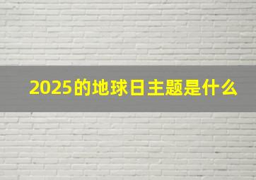 2025的地球日主题是什么