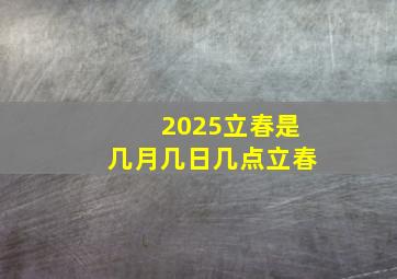 2025立春是几月几日几点立春