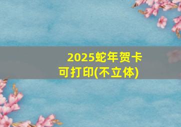 2025蛇年贺卡可打印(不立体)