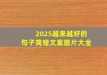 2025越来越好的句子简短文案图片大全