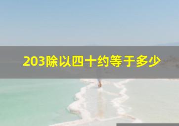 203除以四十约等于多少